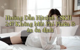 hướng dẫn hitclub CSKH 247 không mất phí phiên bản ổn định