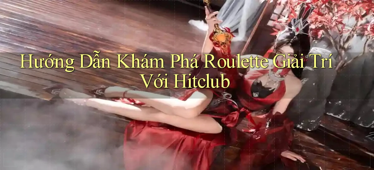 hướng dẫn khám phá roulette giải trí với hitclub