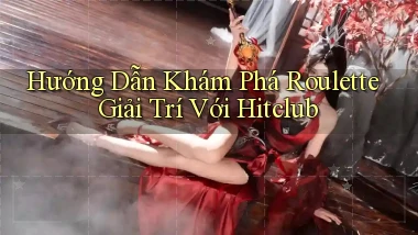 hướng dẫn khám phá roulette giải trí với hitclub