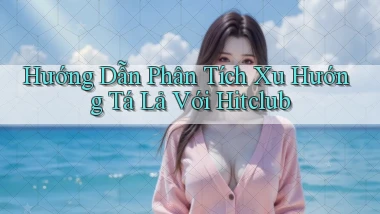 hướng dẫn phân tích xu hướng tá lả với hitclub
