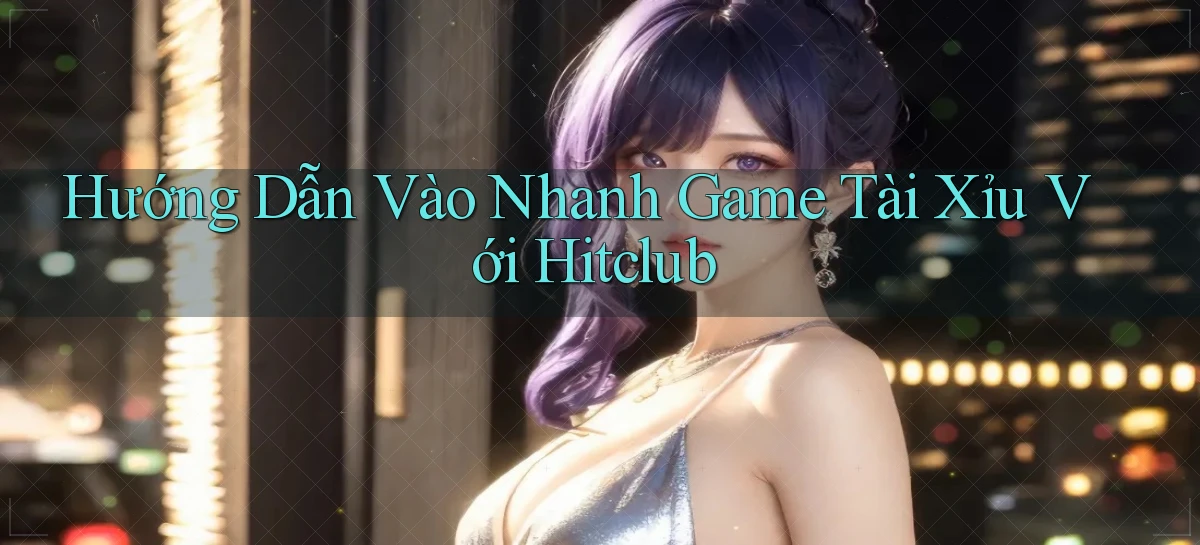 hướng dẫn vào nhanh game tài xỉu với hitclub