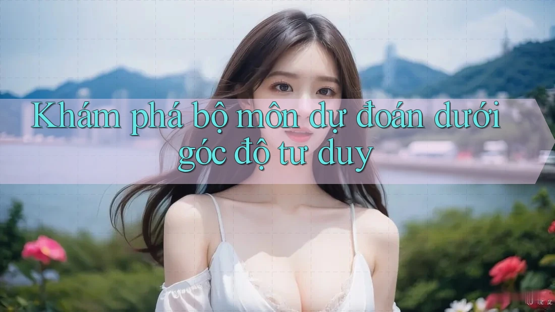 Khám phá bộ môn dự đoán dưới góc độ tư duy Khám phá bộ môn dự đoán dưới góc độ tư duy