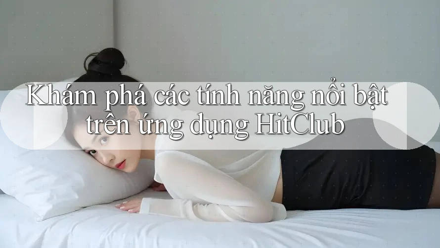 Khám phá các tính năng nổi bật trên ứng dụng HitClub Khám phá các tính năng nổi bật trên ứng dụng HitClub