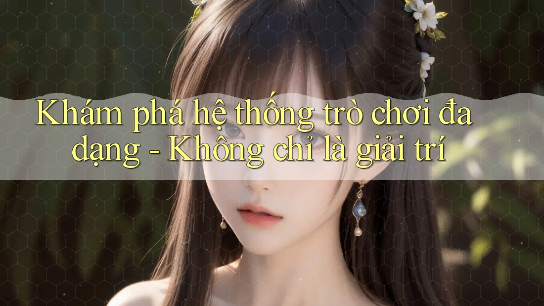 Khám phá hệ thống trò chơi đa dạng - Không chỉ là giải trí Khám phá hệ thống trò chơi đa dạng - Không chỉ là giải trí