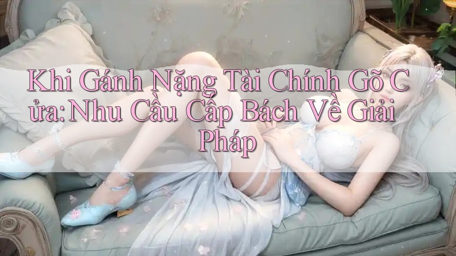 Khi Gánh Nặng Tài Chính Gõ Cửa: Nhu Cầu Cấp Bách Về Giải Pháp