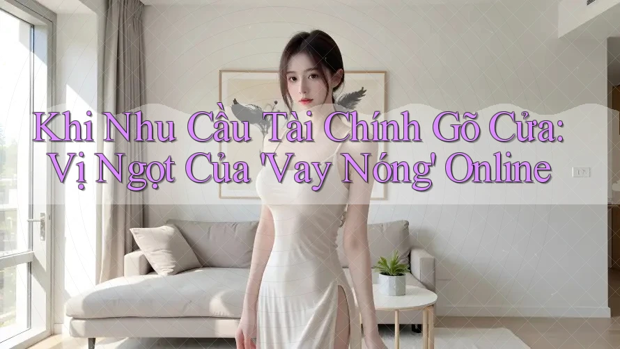 Khi Nhu Cầu Tài Chính Gõ Cửa: Vị Ngọt Của 'Vay Nóng' Online Khi Nhu Cầu Tài Chính Gõ Cửa: Vị Ngọt Của 'Vay Nóng' Online
