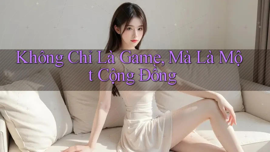 Không Chỉ Là Game, Mà Là Một Cộng Đồng Không Chỉ Là Game, Mà Là Một Cộng Đồng