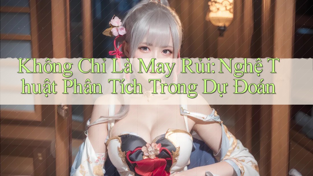 Không Chỉ Là May Rủi: Nghệ Thuật Phân Tích Trong Dự Đoán