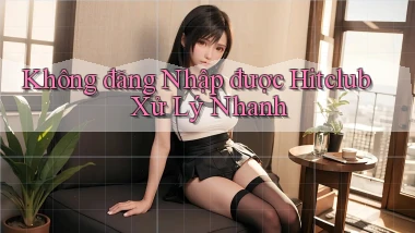 không đăng nhập được hitclub xử lý nhanh