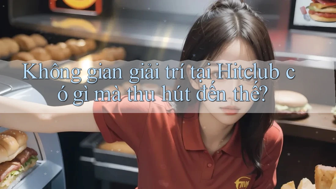 Không gian giải trí tại Hitclub có gì mà thu hút đến thế? Không gian giải trí tại Hitclub có gì mà thu hút đến thế?