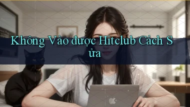 không vào được hitclub cách sửa