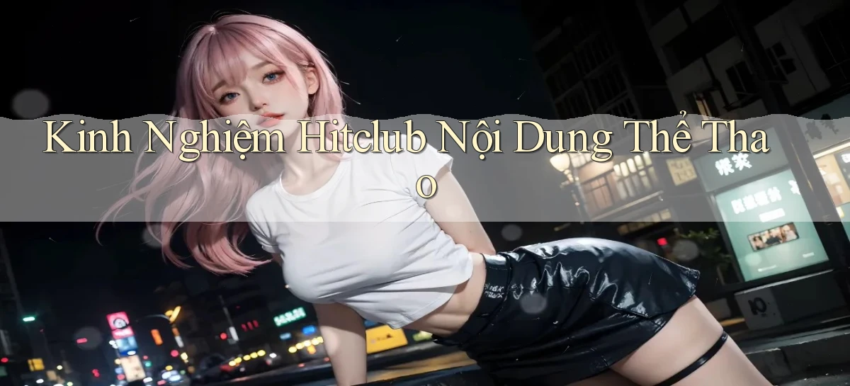 kinh nghiệm hitclub nội dung thể thao