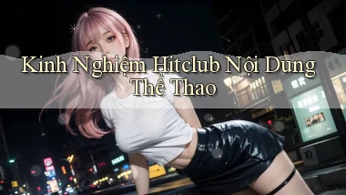 kinh nghiệm hitclub nội dung thể thao