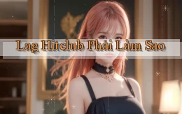 lag hitclub phải làm sao