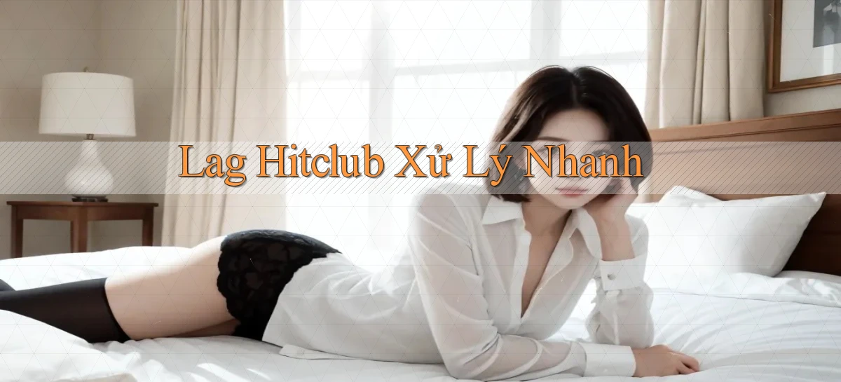 lag hitclub xử lý nhanh