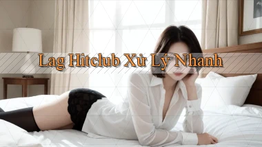 lag hitclub xử lý nhanh