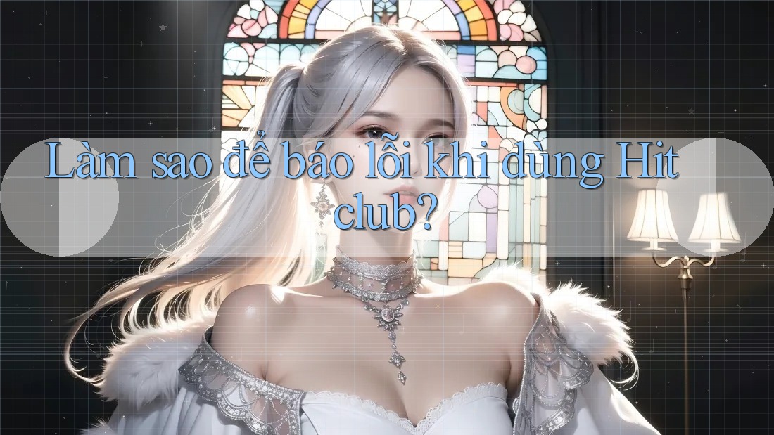 Làm sao để báo lỗi khi dùng Hitclub? Làm sao để báo lỗi khi dùng Hitclub?