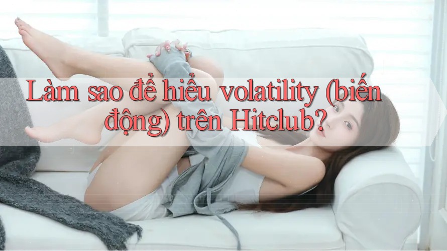 Làm sao để hiểu volatility (biến động) trên Hitclub? Làm sao để hiểu volatility (biến động) trên Hitclub?