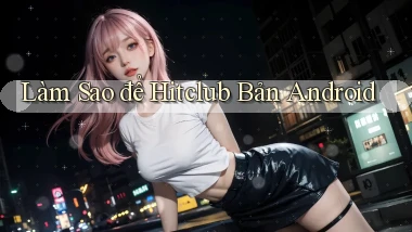 làm sao để hitclub bản android