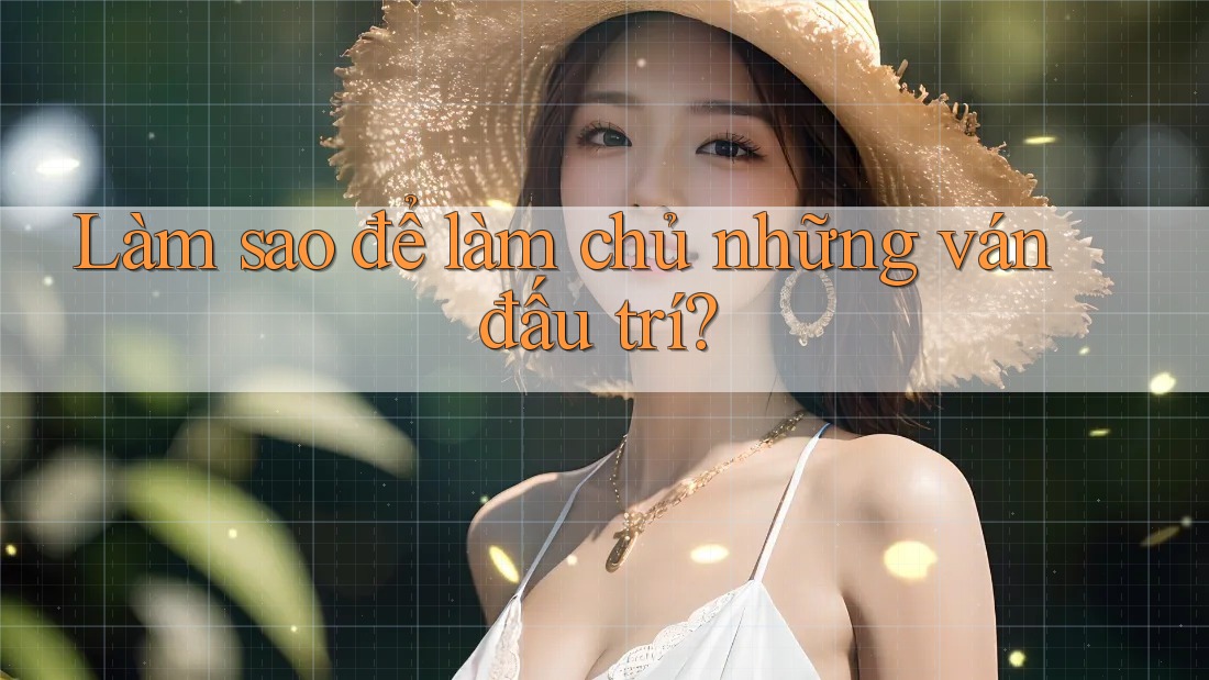 Làm sao để làm chủ những ván đấu trí?