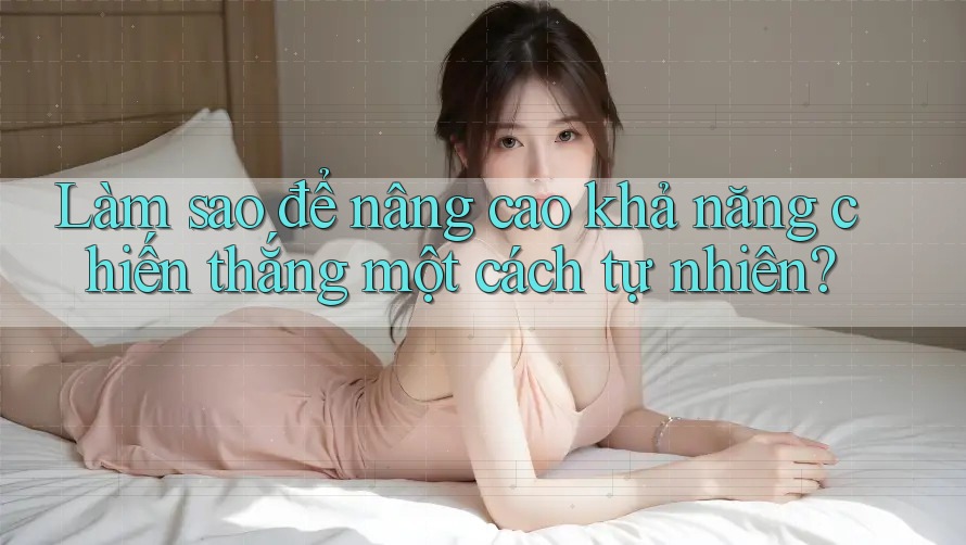 Làm sao để nâng cao khả năng chiến thắng một cách tự nhiên? Làm sao để nâng cao khả năng chiến thắng một cách tự nhiên?