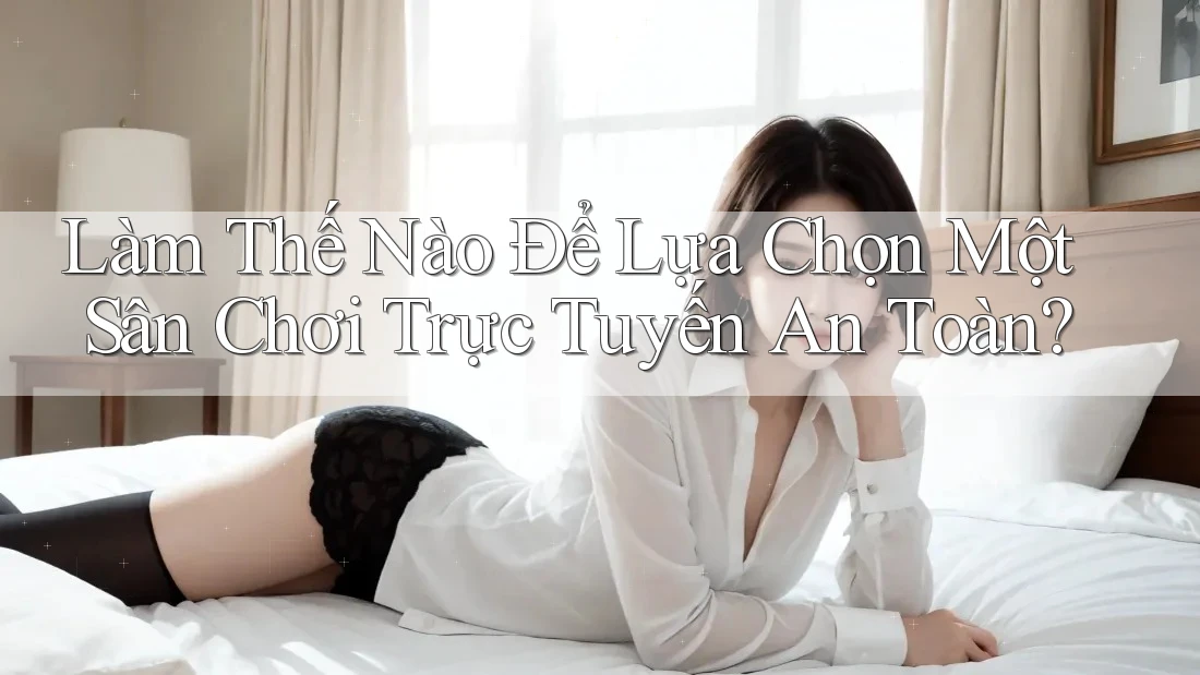 Làm Thế Nào Để Lựa Chọn Một Sân Chơi Trực Tuyến An Toàn? Làm Thế Nào Để Lựa Chọn Một Sân Chơi Trực Tuyến An Toàn?