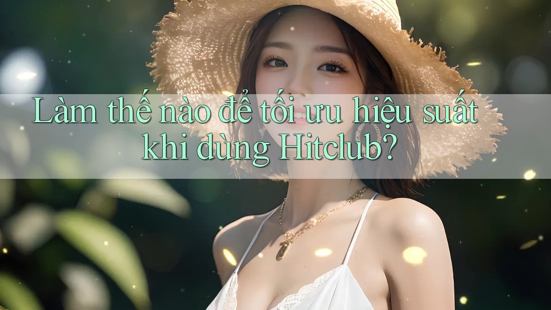 Làm thế nào để tối ưu hiệu suất khi dùng Hitclub? Làm thế nào để tối ưu hiệu suất khi dùng Hitclub?