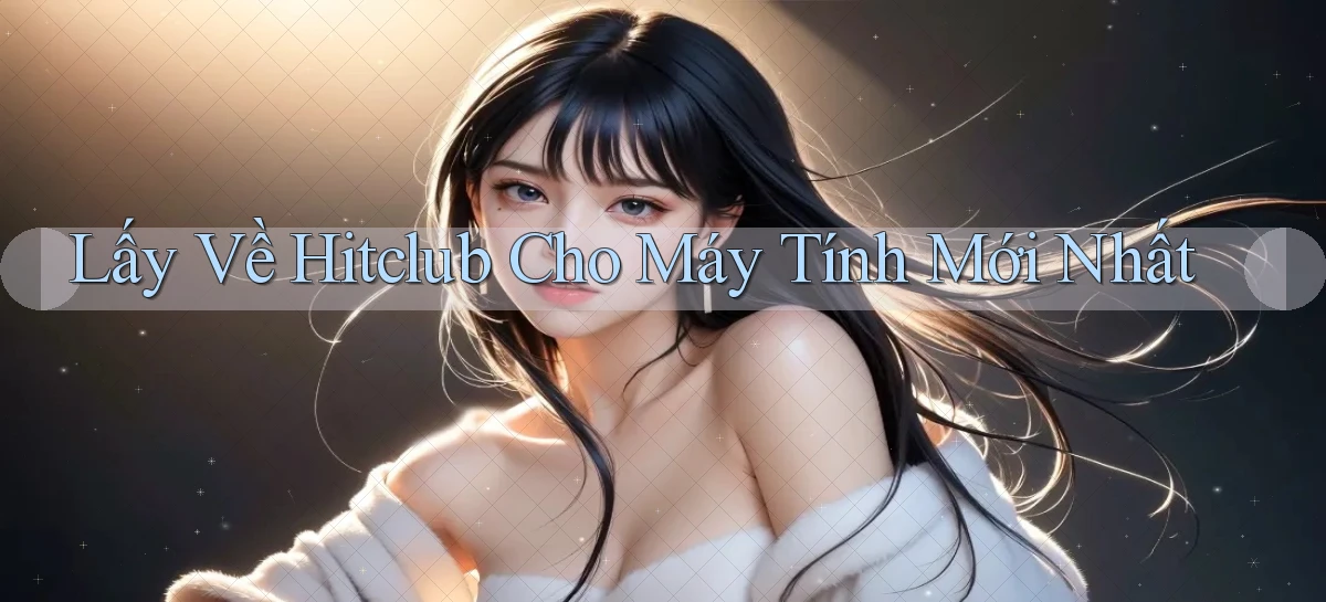 lấy về hitclub cho máy tính mới nhất