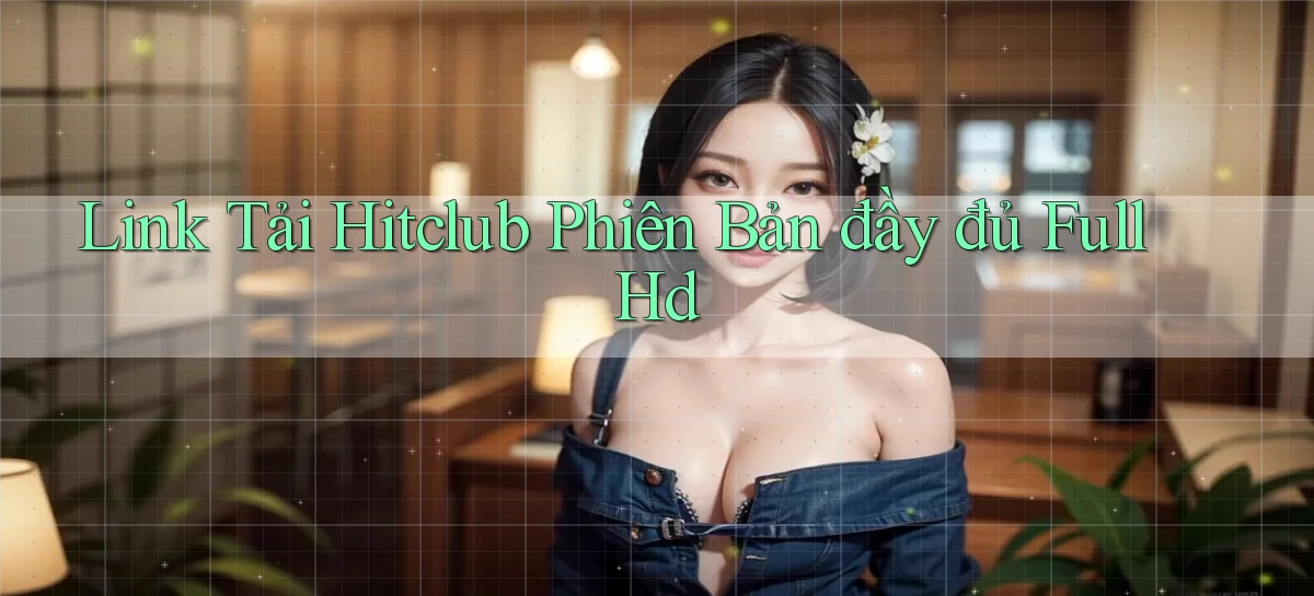 link tải hitclub phiên bản đầy đủ full hd