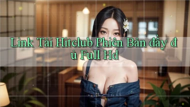 link tải hitclub phiên bản đầy đủ full hd
