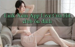 link xem app live của hitclub ổn định