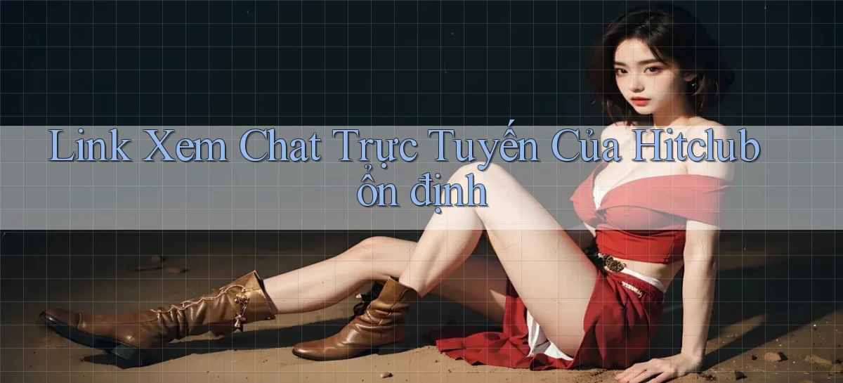 link xem chat trực tuyến của hitclub ổn định