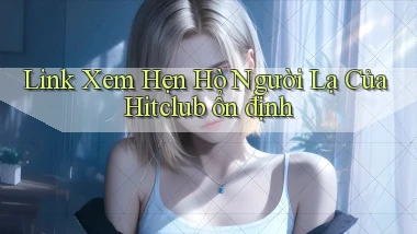 link xem hẹn hò người lạ của hitclub ổn định