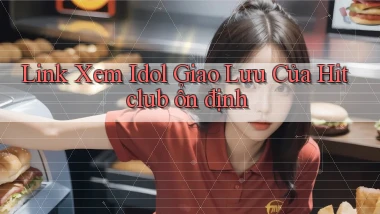 link xem idol giao lưu của hitclub ổn định