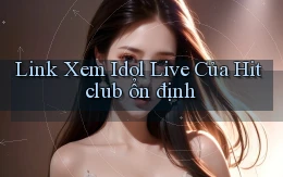 link xem idol live của hitclub ổn định