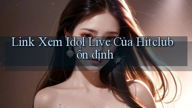 link xem idol live của hitclub ổn định