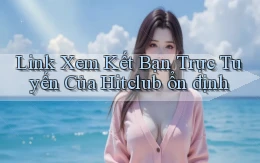 link xem kết bạn trực tuyến của hitclub ổn định