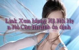 link xem mạng xã hội hẹn hò của hitclub ổn định