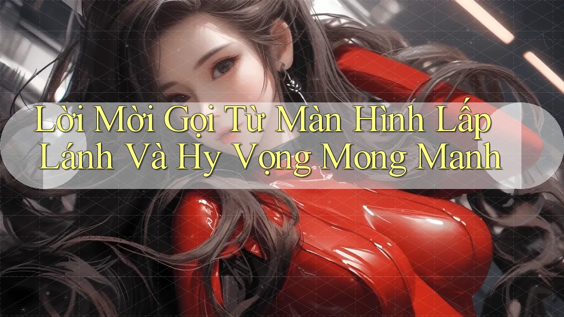 Lời Mời Gọi Từ Màn Hình Lấp Lánh Và Hy Vọng Mong Manh Lời Mời Gọi Từ Màn Hình Lấp Lánh Và Hy Vọng Mong Manh