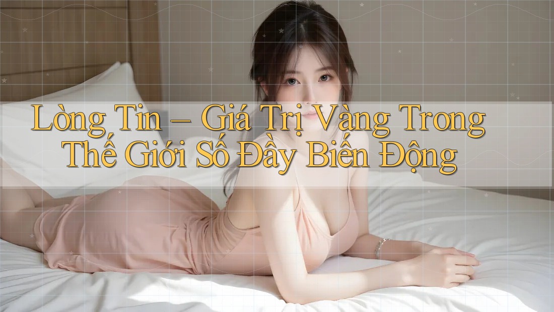 Lòng Tin – Giá Trị Vàng Trong Thế Giới Số Đầy Biến Động