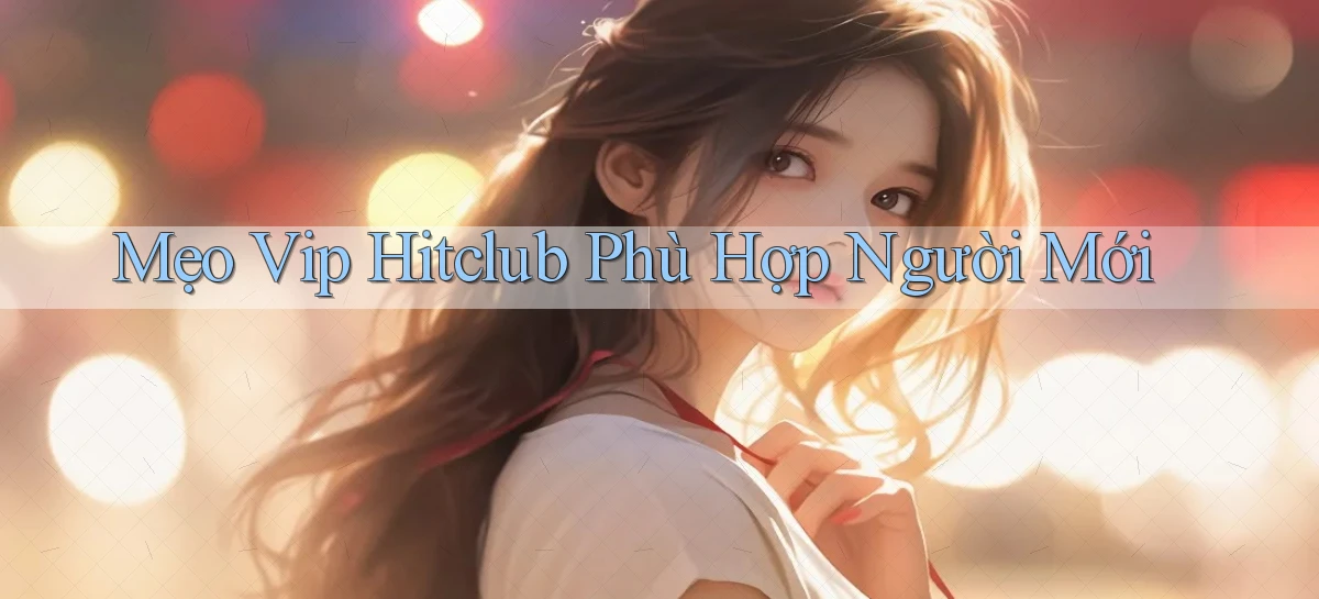 mẹo vip hitclub phù hợp người mới