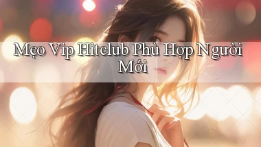 mẹo vip hitclub phù hợp người mới