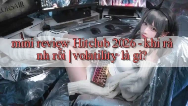 mini review Hitclub 2026   khi rảnh rỗi volatility là gì