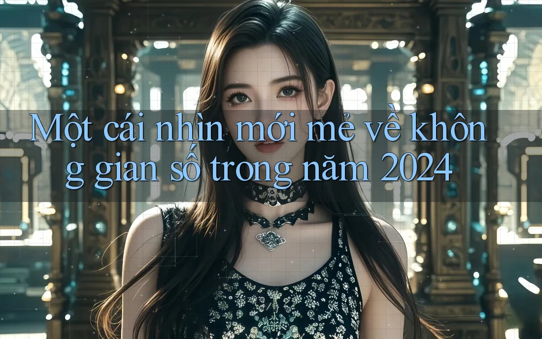 Một cái nhìn mới mẻ về không gian số trong năm 2024 Một cái nhìn mới mẻ về không gian số trong năm 2024