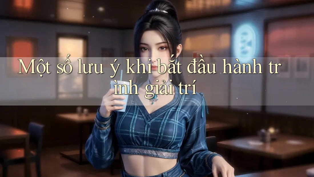 Một số lưu ý khi bắt đầu hành trình giải trí