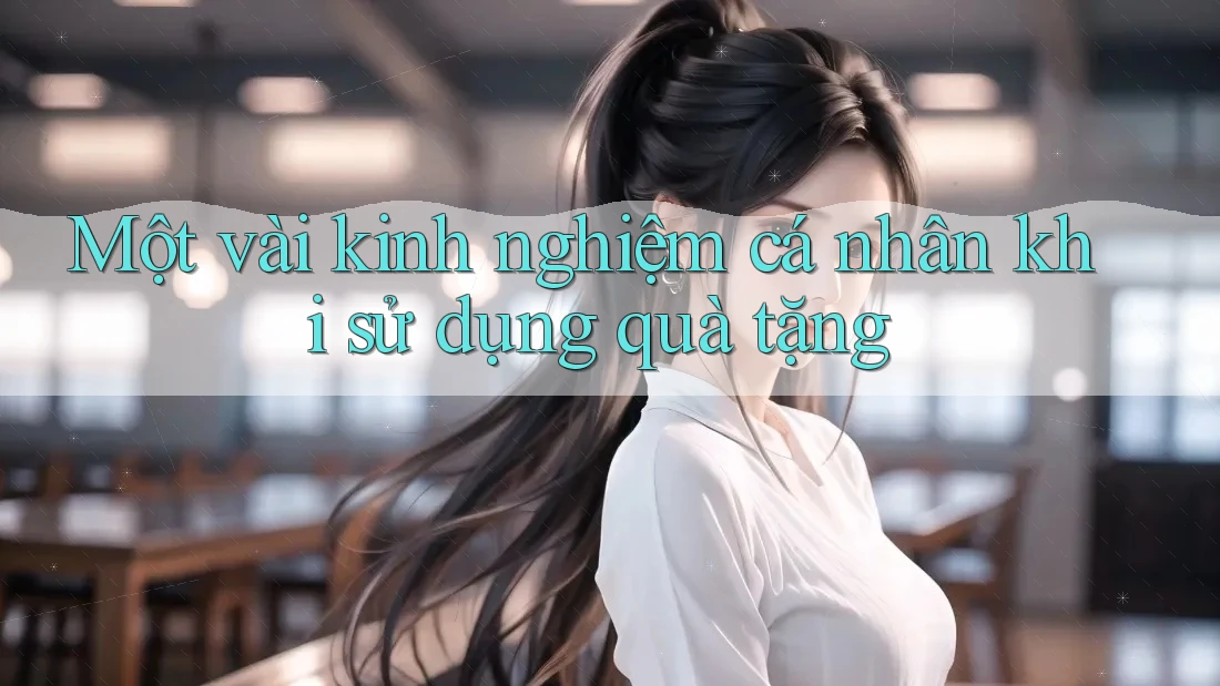 Một vài kinh nghiệm cá nhân khi sử dụng quà tặng Một vài kinh nghiệm cá nhân khi sử dụng quà tặng