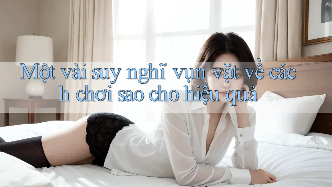 Một vài suy nghĩ vụn vặt về cách chơi sao cho hiệu quả