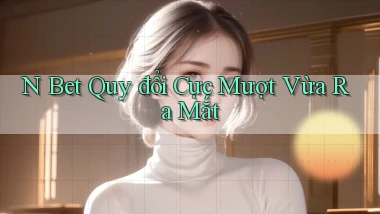 n bet quy đổi cực mượt vừa ra mắt