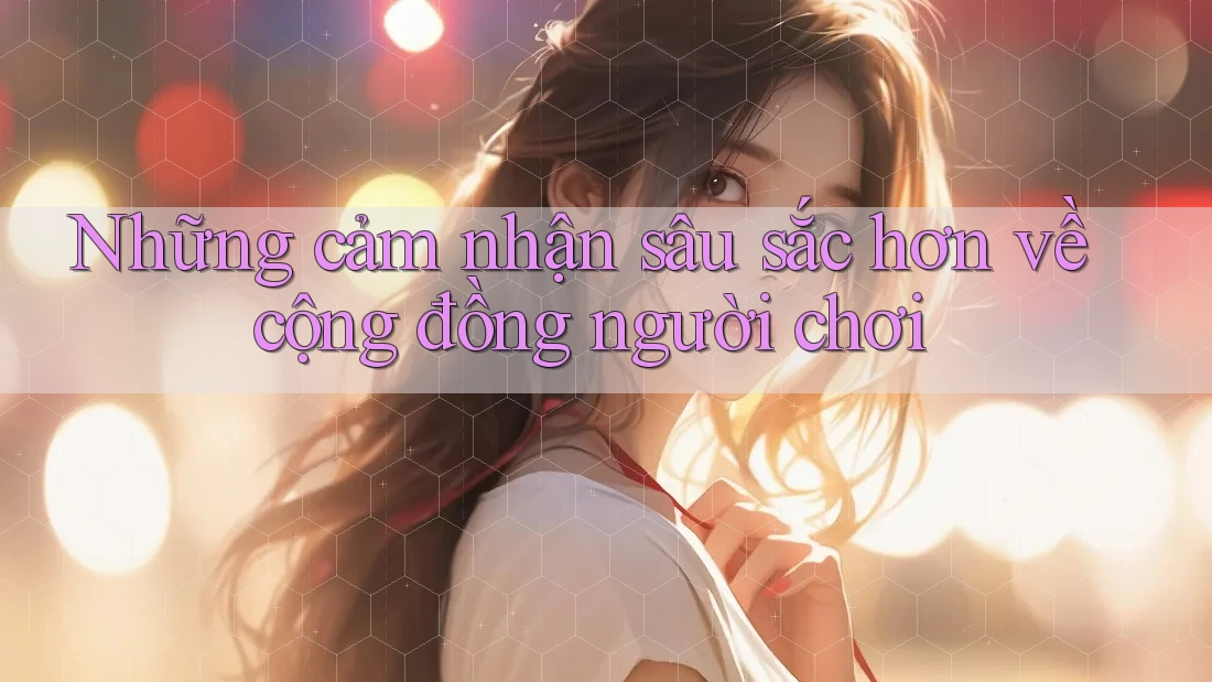 Những cảm nhận sâu sắc hơn về cộng đồng người chơi Những cảm nhận sâu sắc hơn về cộng đồng người chơi