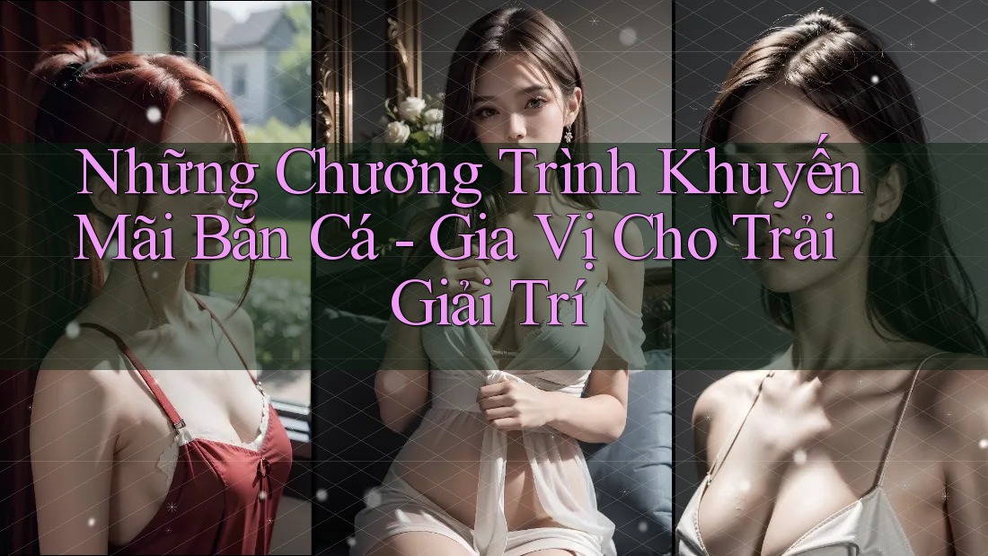 Những Chương Trình Khuyến Mãi Bắn Cá - Gia Vị Cho Trải Giải Trí Những Chương Trình Khuyến Mãi Bắn Cá - Gia Vị Cho Trải Giải Trí